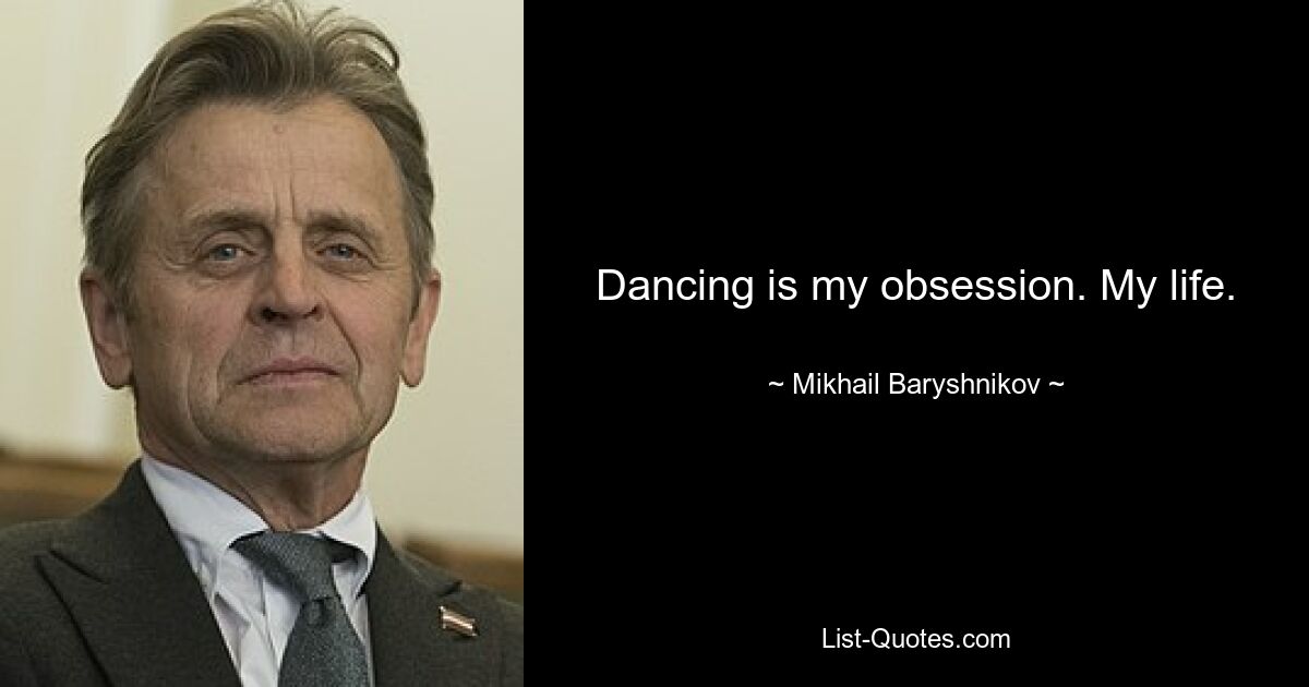 Dancing is my obsession. My life. — © Mikhail Baryshnikov