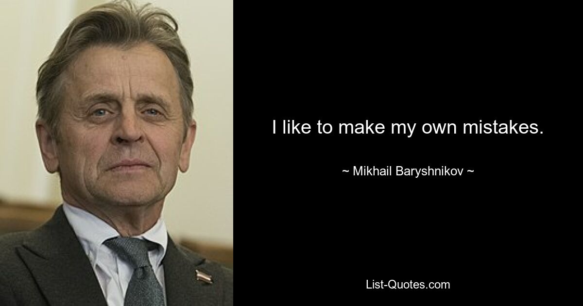 I like to make my own mistakes. — © Mikhail Baryshnikov