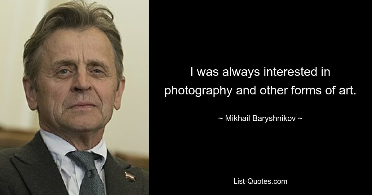 I was always interested in photography and other forms of art. — © Mikhail Baryshnikov