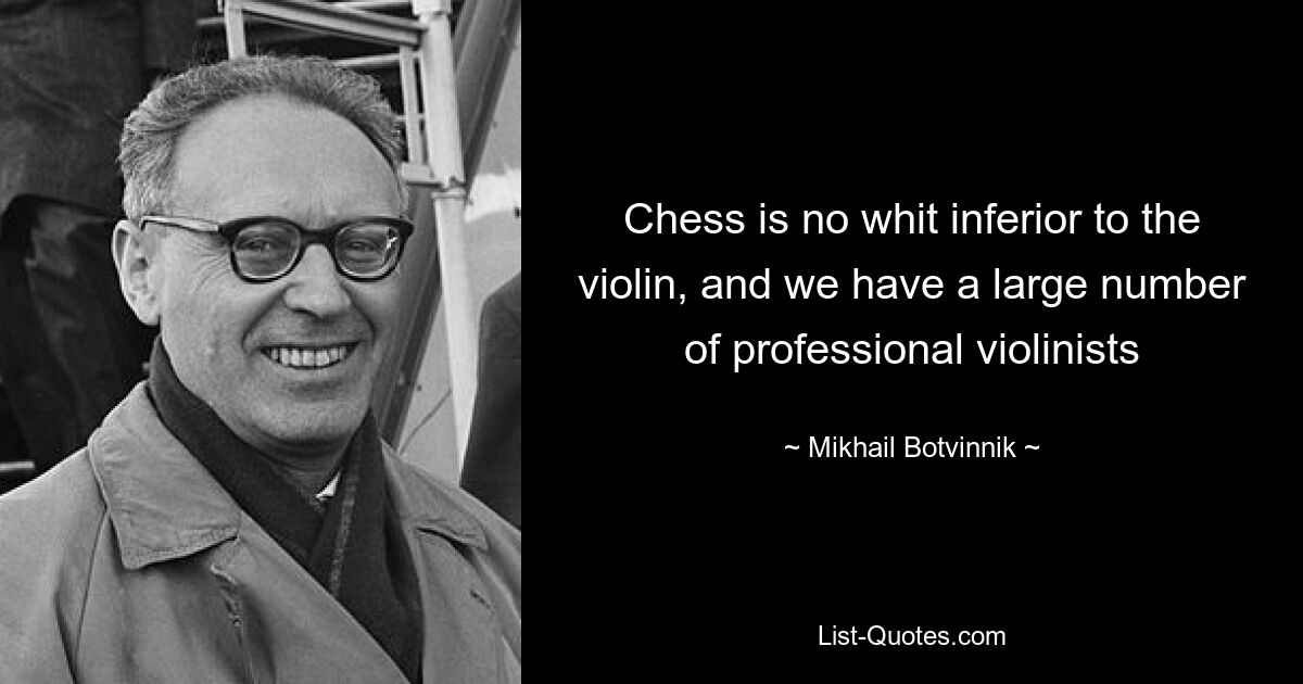 Chess is no whit inferior to the violin, and we have a large number of professional violinists — © Mikhail Botvinnik