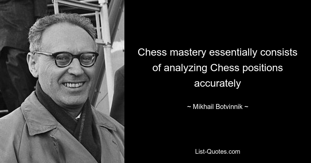 Chess mastery essentially consists of analyzing Chess positions accurately — © Mikhail Botvinnik