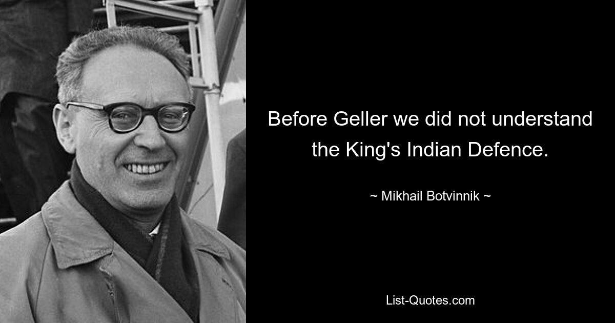 Before Geller we did not understand the King's Indian Defence. — © Mikhail Botvinnik