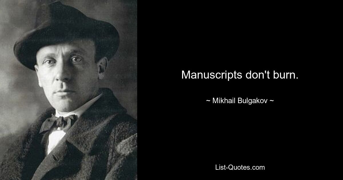 Manuscripts don't burn. — © Mikhail Bulgakov