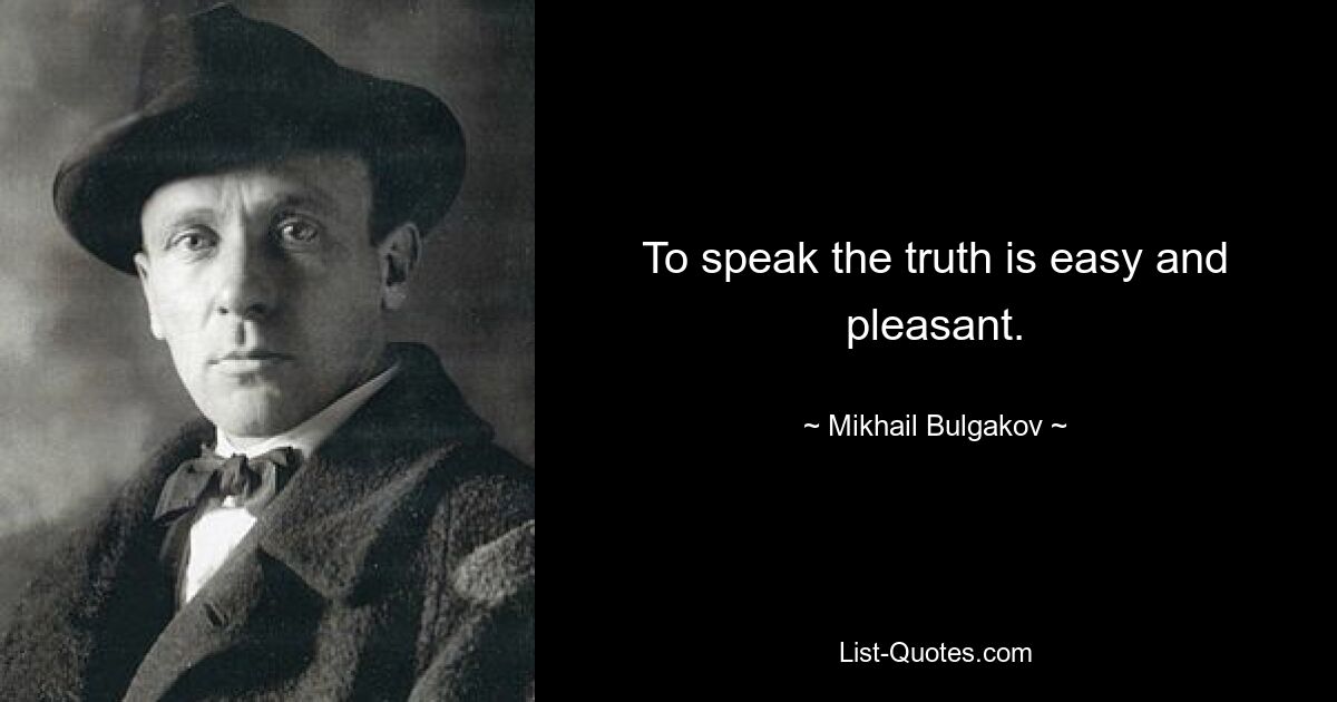 To speak the truth is easy and pleasant. — © Mikhail Bulgakov