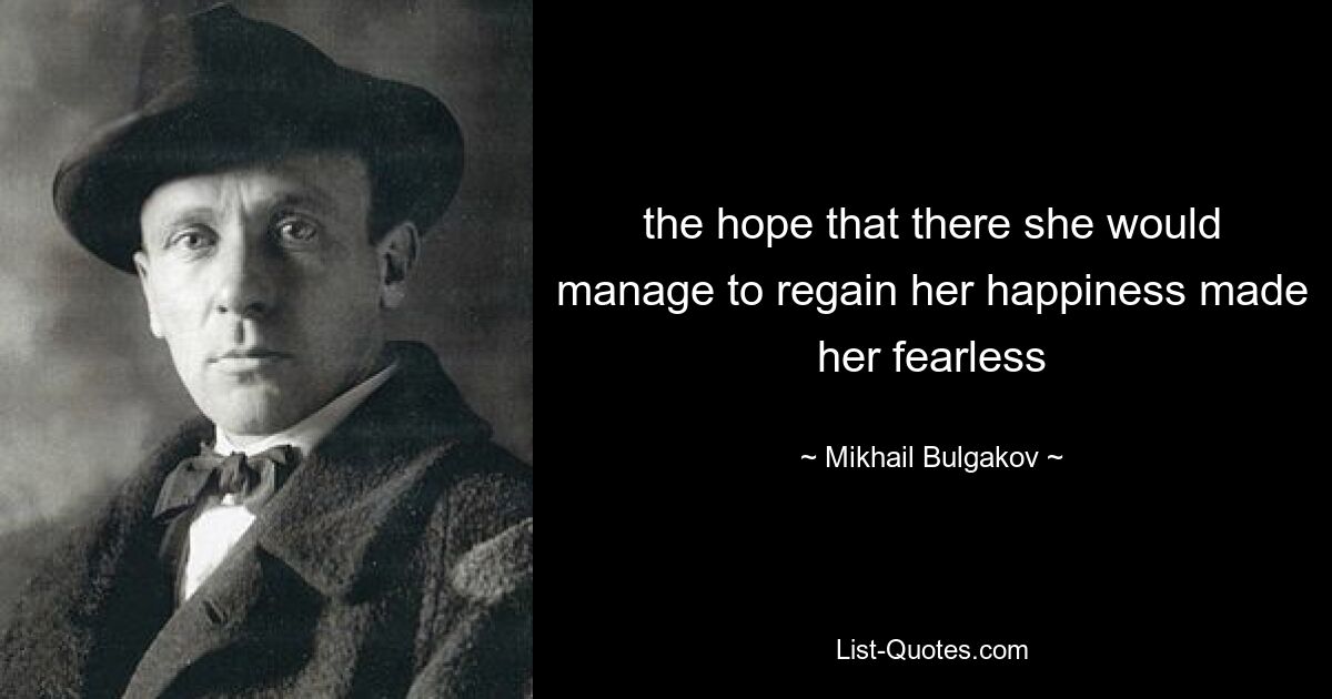 the hope that there she would manage to regain her happiness made her fearless — © Mikhail Bulgakov