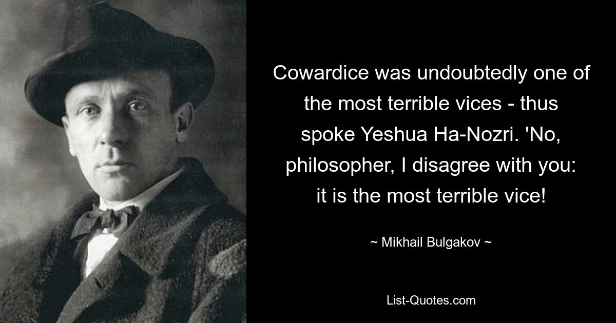 Feigheit war zweifellos eines der schrecklichsten Laster – so sprach Yeshua Ha-Nozri. „Nein, Philosoph, ich bin anderer Meinung: Es ist das schrecklichste Laster!“ — © Michail Bulgakow
