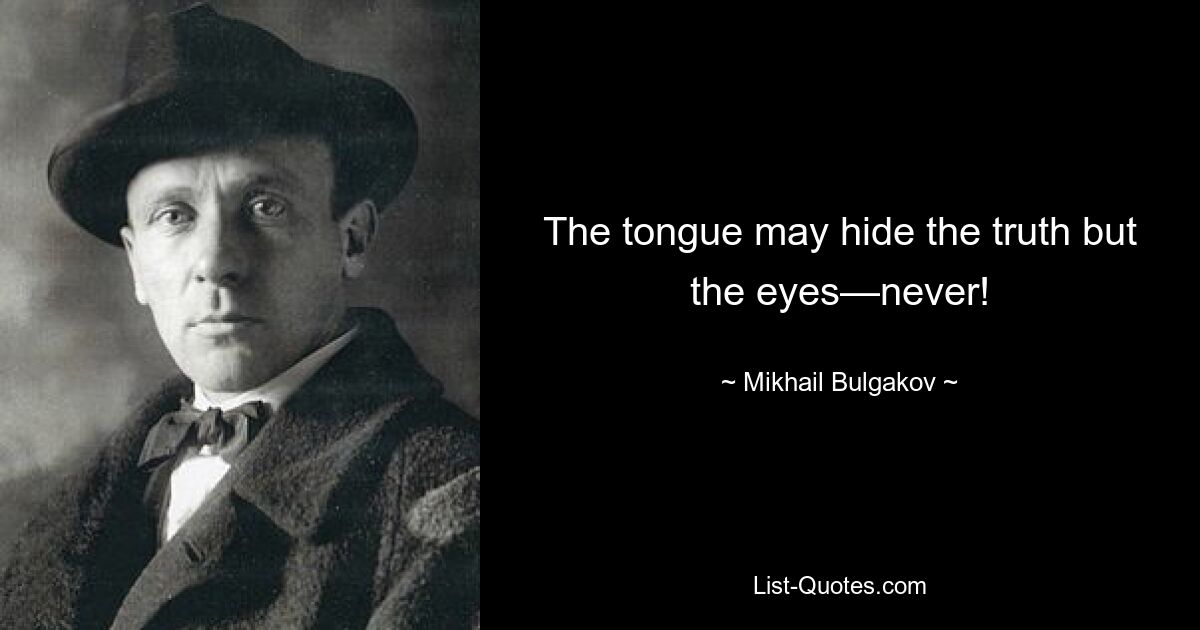 The tongue may hide the truth but the eyes—never! — © Mikhail Bulgakov