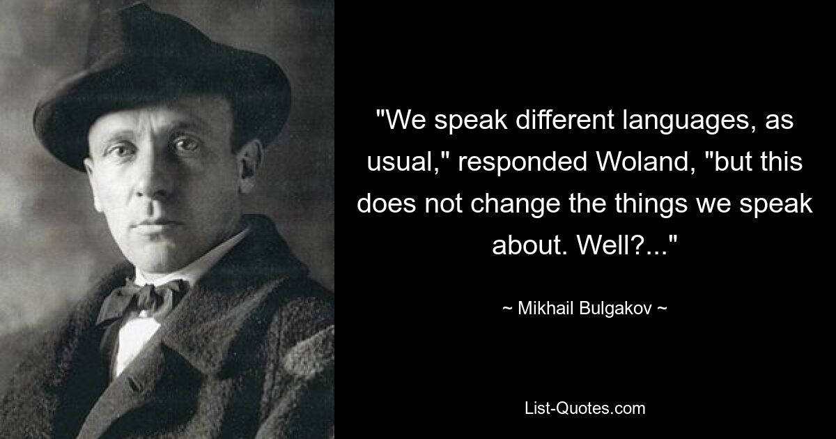 „Wir sprechen wie immer verschiedene Sprachen“, antwortete Woland, „aber das ändert nichts an den Dingen, über die wir sprechen. Nun? ...“ – © Mikhail Bulgakov