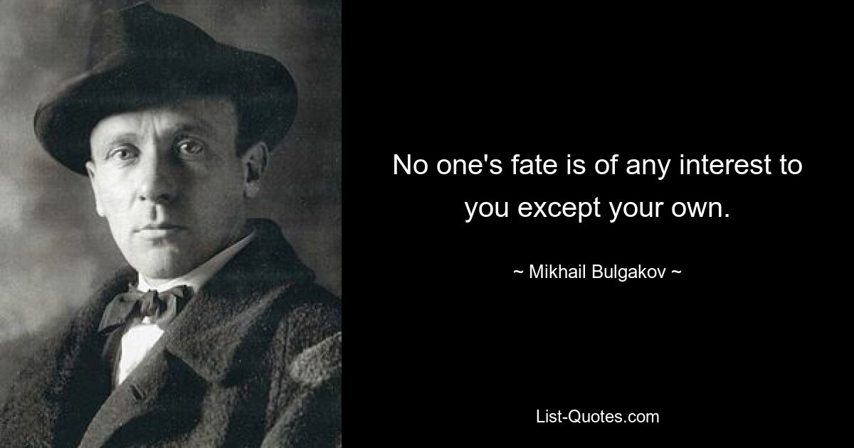 No one's fate is of any interest to you except your own. — © Mikhail Bulgakov