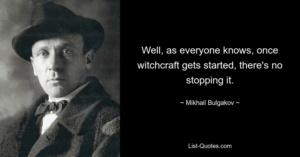 Well, as everyone knows, once witchcraft gets started, there's no stopping it. — © Mikhail Bulgakov