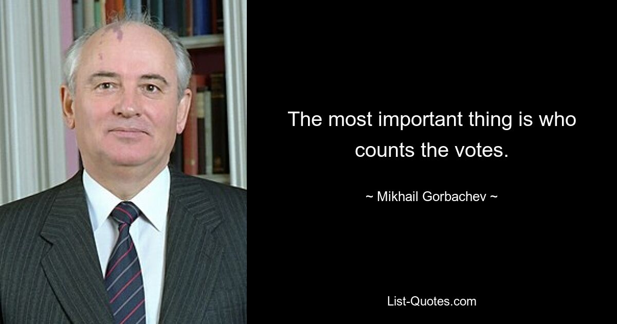 The most important thing is who counts the votes. — © Mikhail Gorbachev