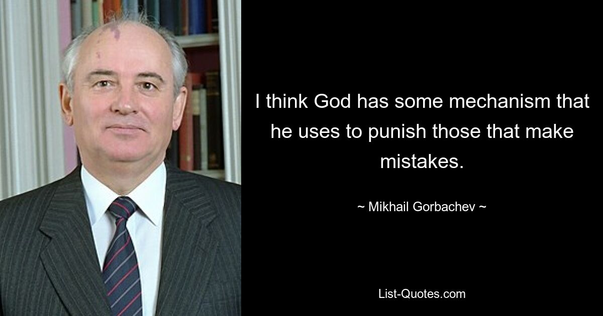 I think God has some mechanism that he uses to punish those that make mistakes. — © Mikhail Gorbachev