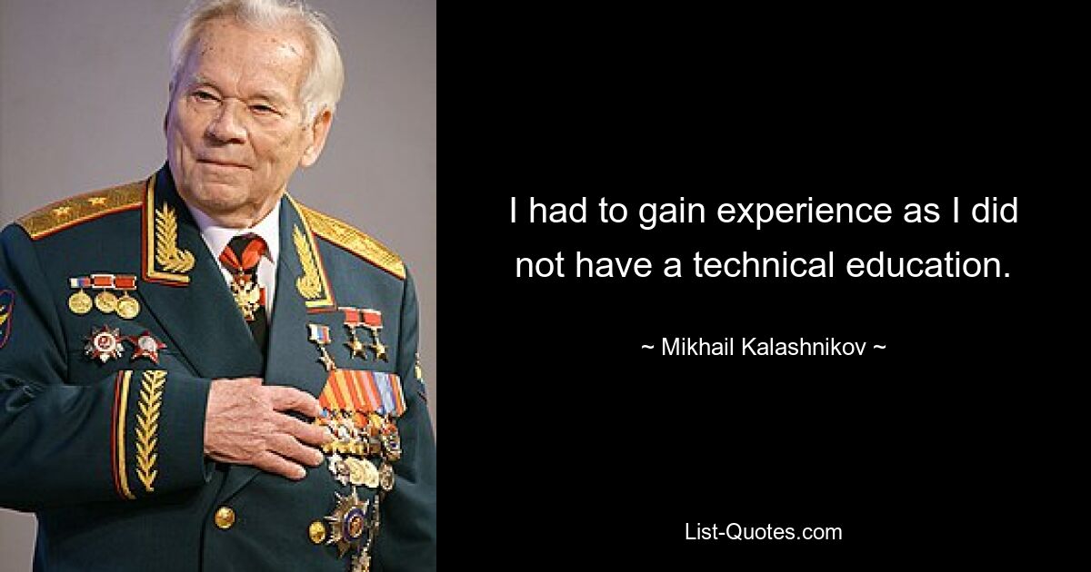 I had to gain experience as I did not have a technical education. — © Mikhail Kalashnikov