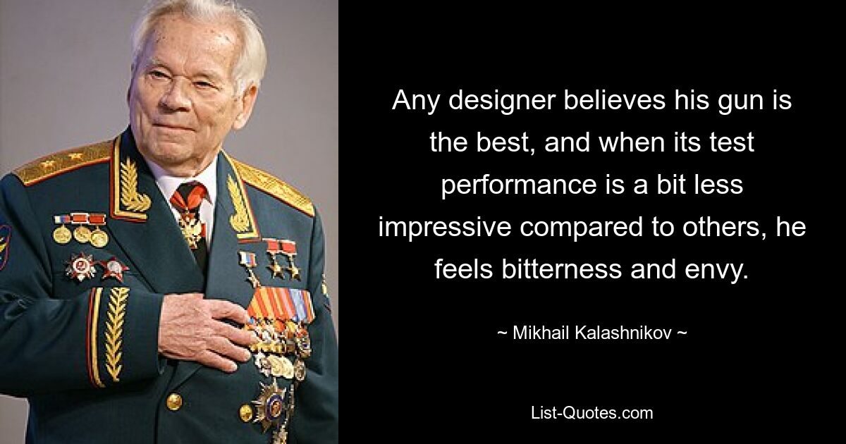 Any designer believes his gun is the best, and when its test performance is a bit less impressive compared to others, he feels bitterness and envy. — © Mikhail Kalashnikov