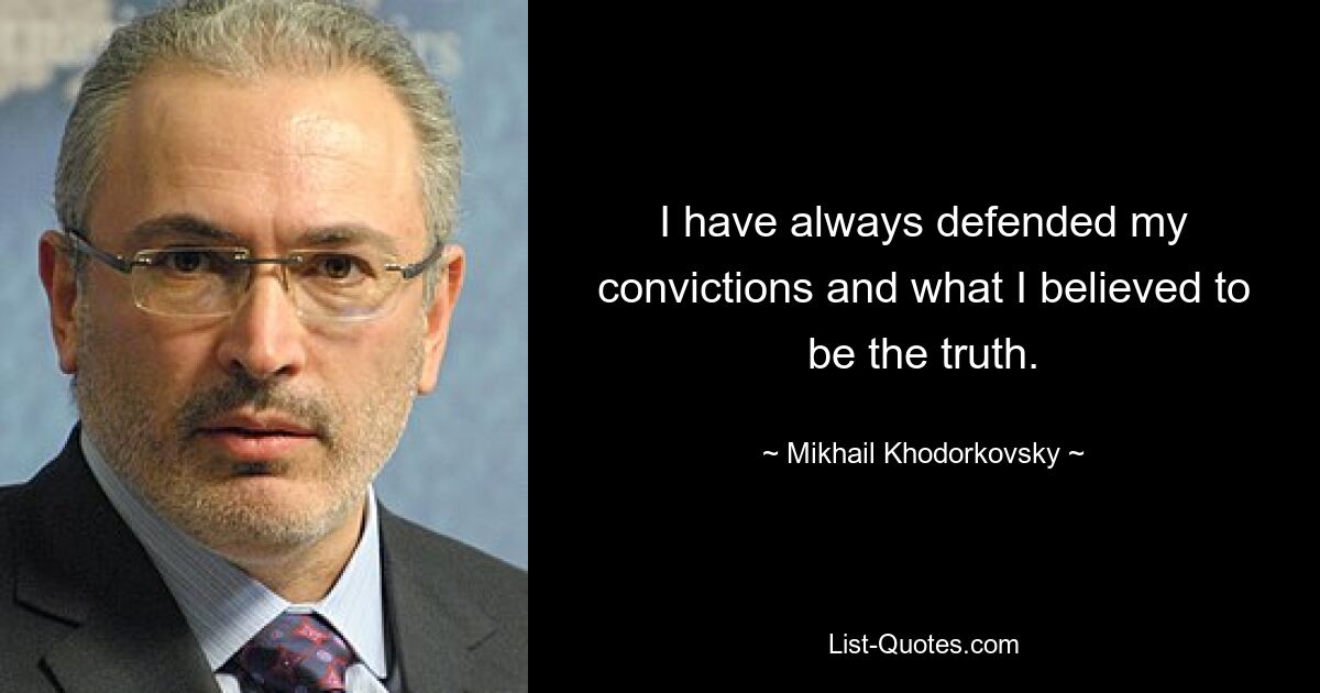 I have always defended my convictions and what I believed to be the truth. — © Mikhail Khodorkovsky