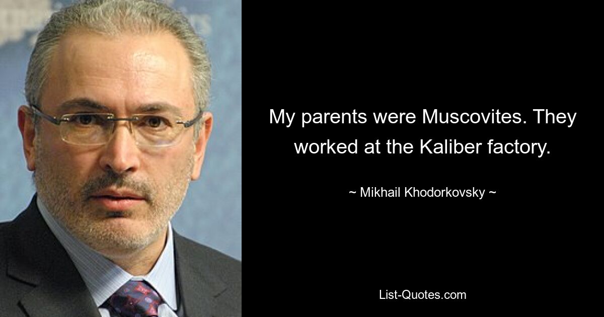 My parents were Muscovites. They worked at the Kaliber factory. — © Mikhail Khodorkovsky