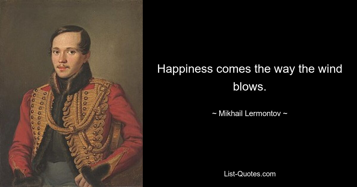 Happiness comes the way the wind blows. — © Mikhail Lermontov