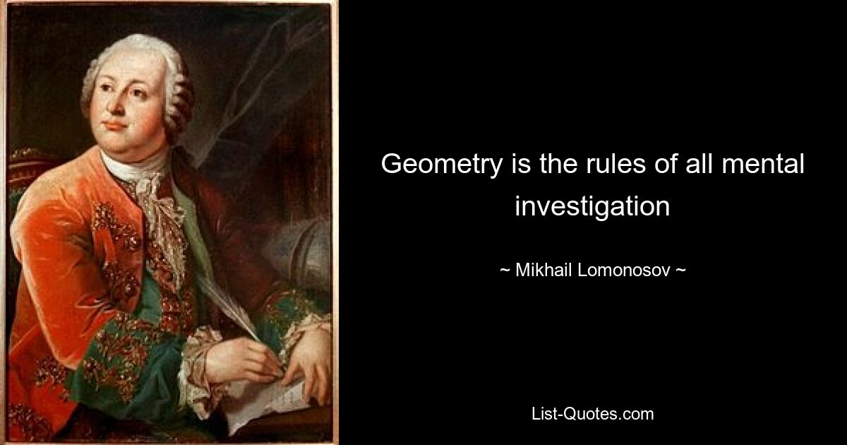 Geometry is the rules of all mental investigation — © Mikhail Lomonosov