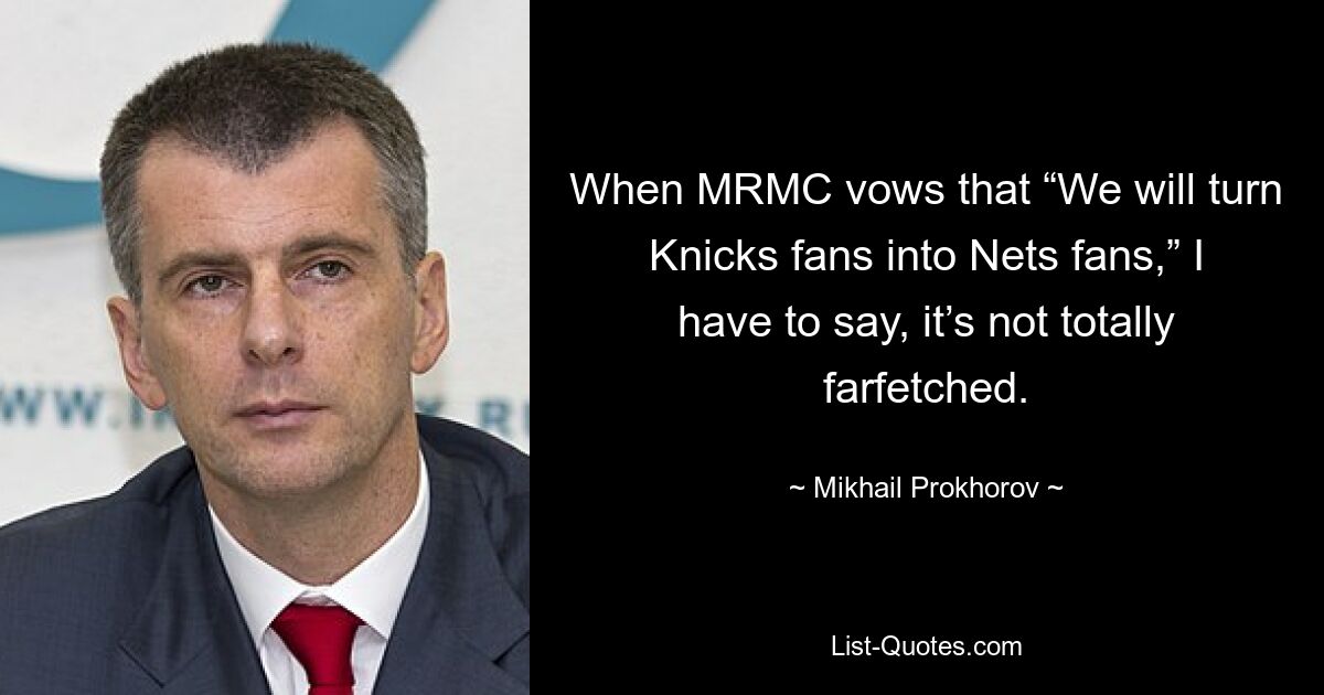 When MRMC vows that “We will turn Knicks fans into Nets fans,” I have to say, it’s not totally farfetched. — © Mikhail Prokhorov