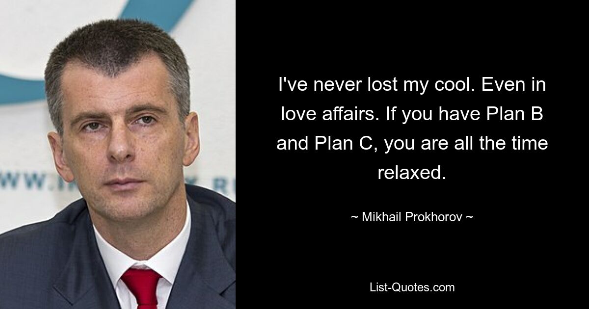 I've never lost my cool. Even in love affairs. If you have Plan B and Plan C, you are all the time relaxed. — © Mikhail Prokhorov