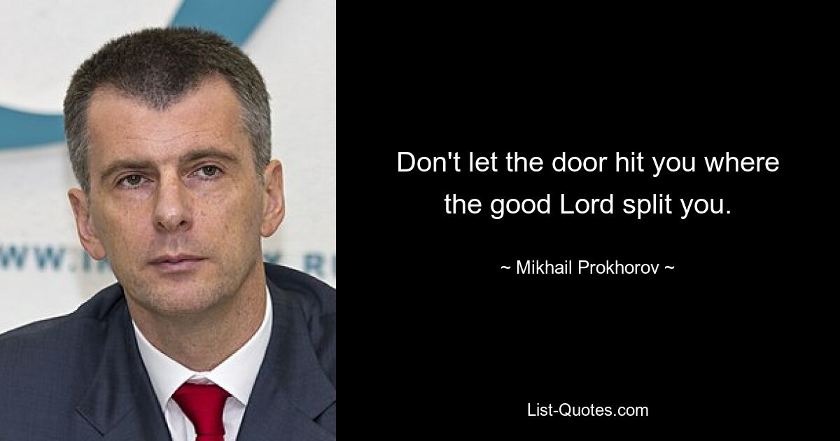 Don't let the door hit you where the good Lord split you. — © Mikhail Prokhorov