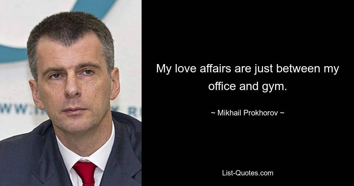 My love affairs are just between my office and gym. — © Mikhail Prokhorov