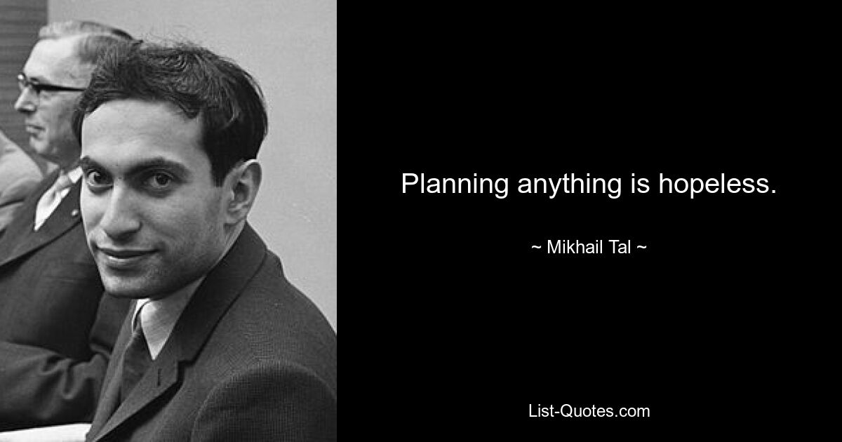 Planning anything is hopeless. — © Mikhail Tal