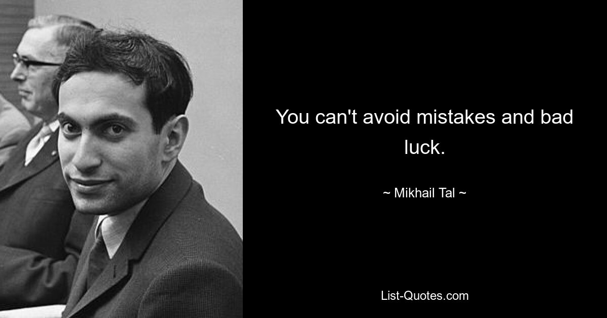 You can't avoid mistakes and bad luck. — © Mikhail Tal