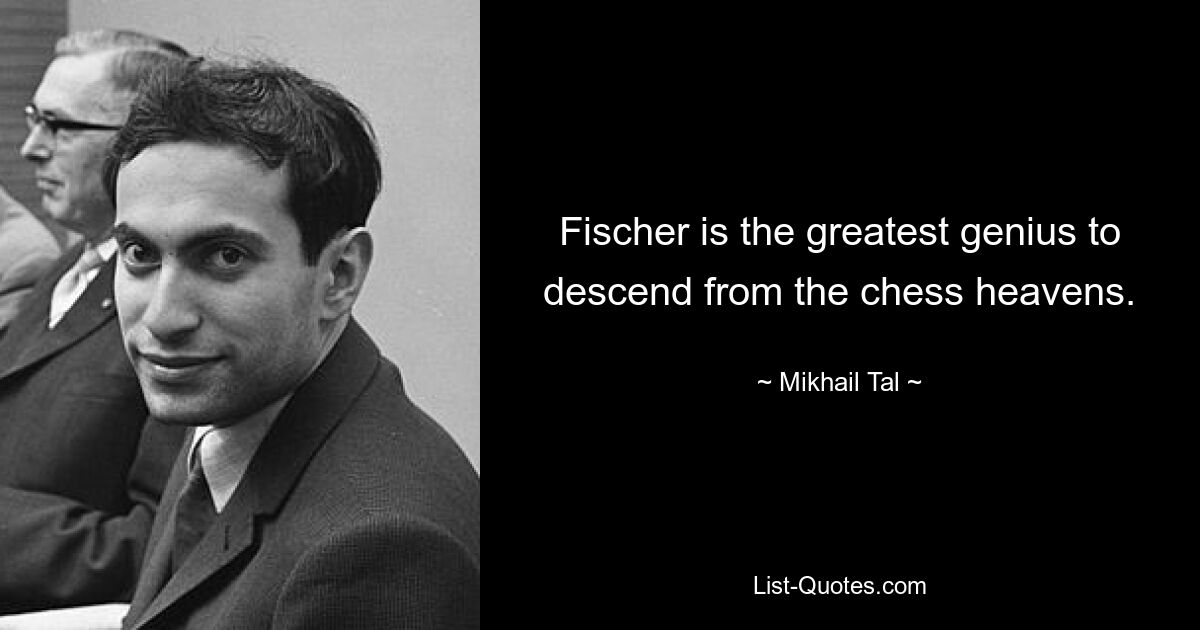 Fischer is the greatest genius to descend from the chess heavens. — © Mikhail Tal