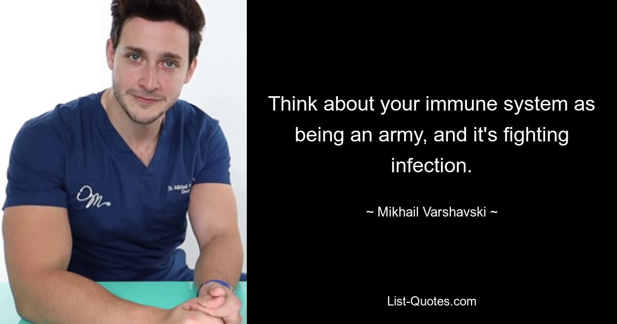 Think about your immune system as being an army, and it's fighting infection. — © Mikhail Varshavski