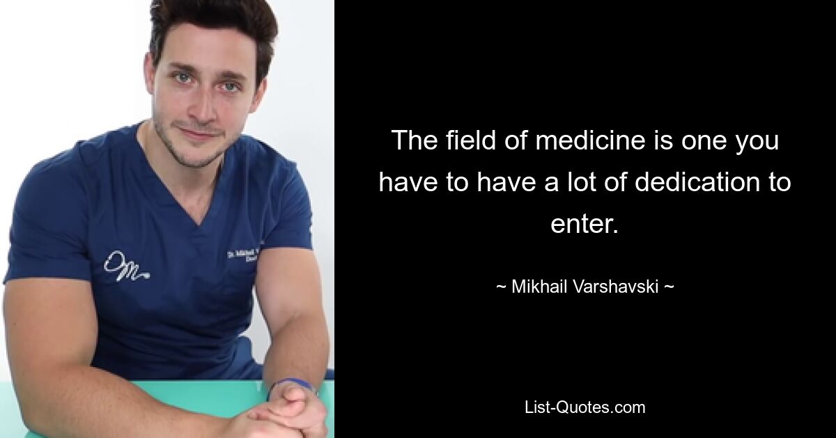 The field of medicine is one you have to have a lot of dedication to enter. — © Mikhail Varshavski