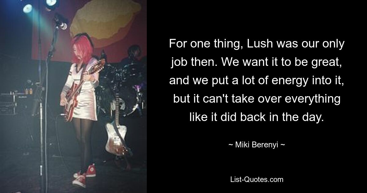 For one thing, Lush was our only job then. We want it to be great, and we put a lot of energy into it, but it can't take over everything like it did back in the day. — © Miki Berenyi