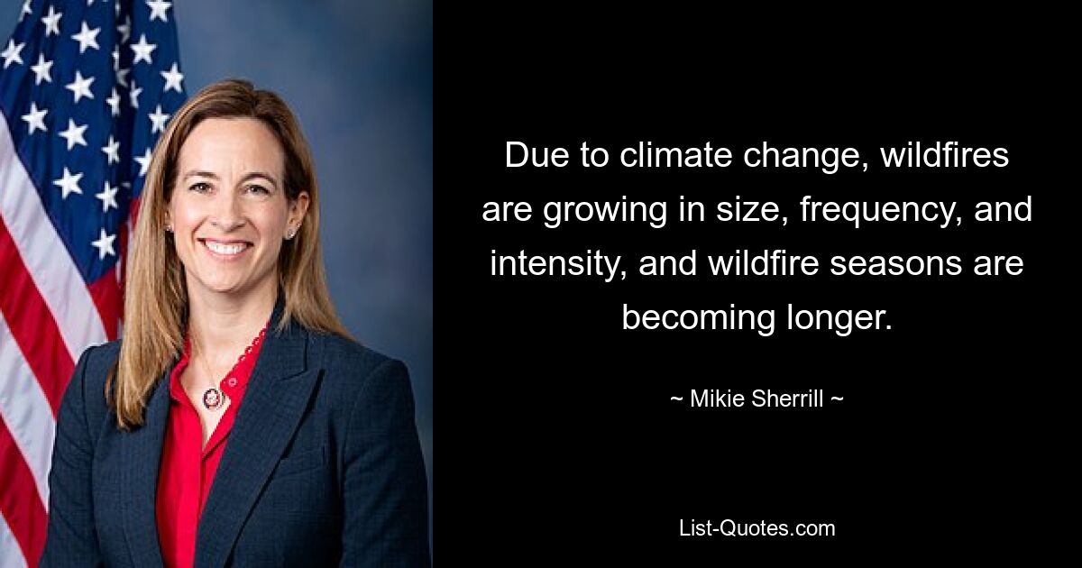 Due to climate change, wildfires are growing in size, frequency, and intensity, and wildfire seasons are becoming longer. — © Mikie Sherrill