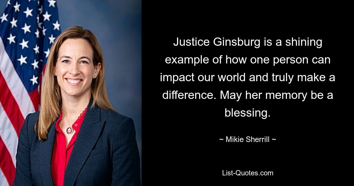 Justice Ginsburg is a shining example of how one person can impact our world and truly make a difference. May her memory be a blessing. — © Mikie Sherrill