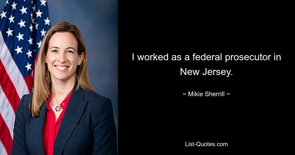 I worked as a federal prosecutor in New Jersey. — © Mikie Sherrill