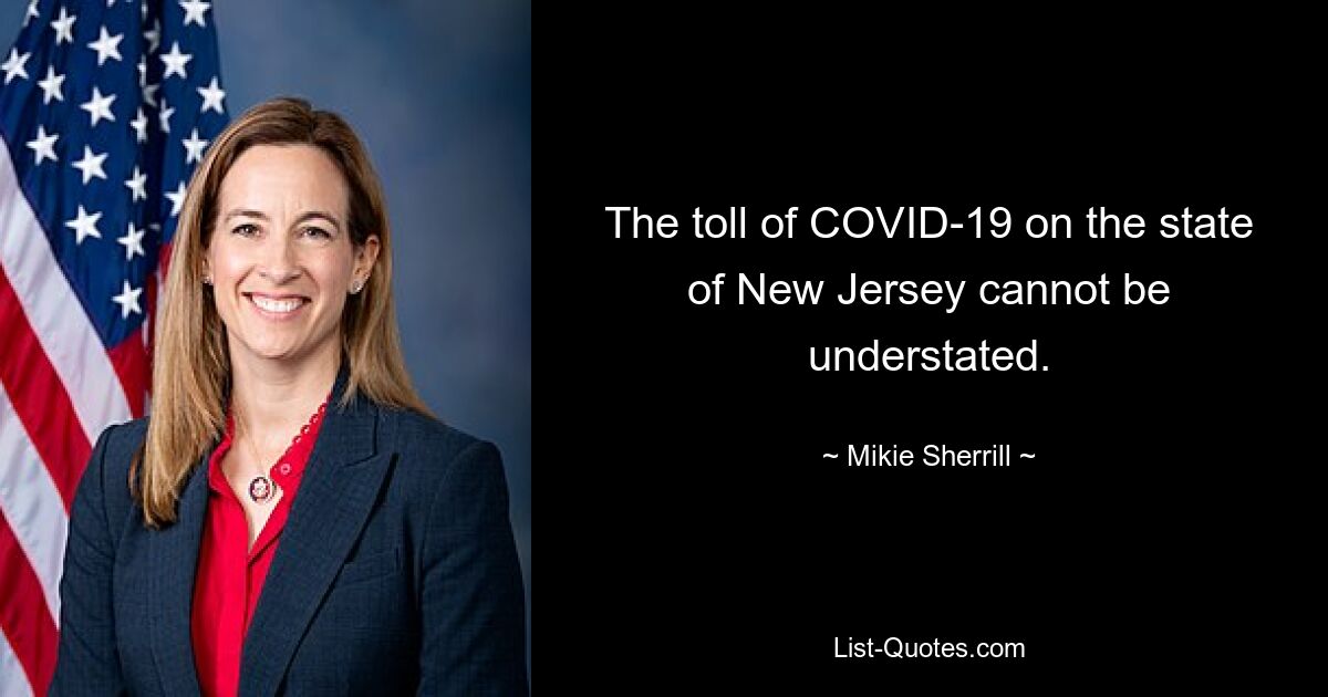 The toll of COVID-19 on the state of New Jersey cannot be understated. — © Mikie Sherrill