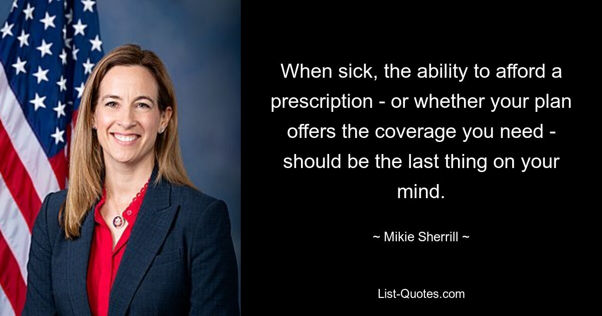 When sick, the ability to afford a prescription - or whether your plan offers the coverage you need - should be the last thing on your mind. — © Mikie Sherrill