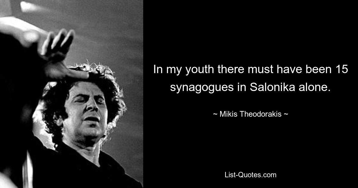 In my youth there must have been 15 synagogues in Salonika alone. — © Mikis Theodorakis