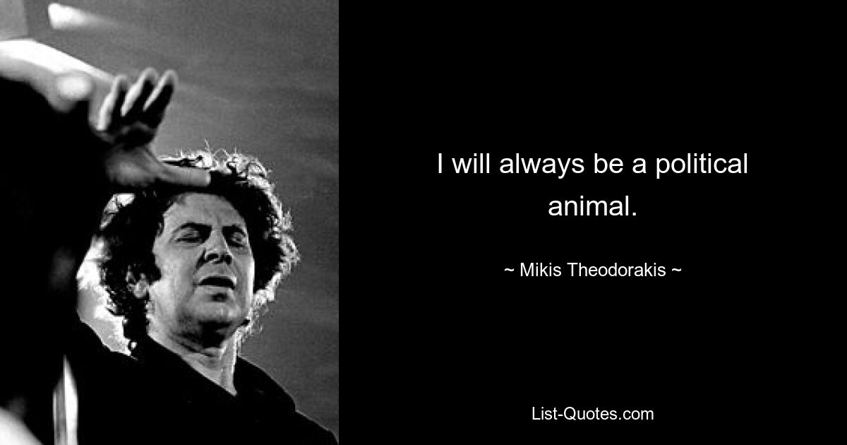 I will always be a political animal. — © Mikis Theodorakis