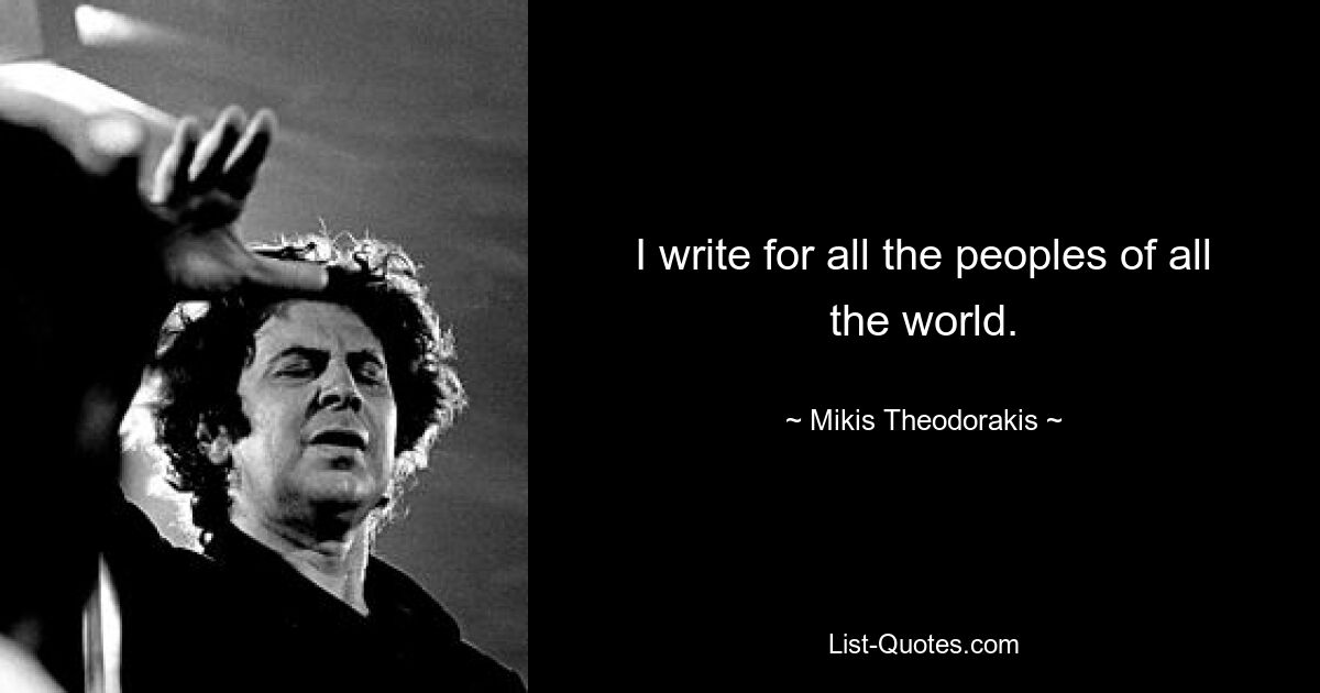 I write for all the peoples of all the world. — © Mikis Theodorakis