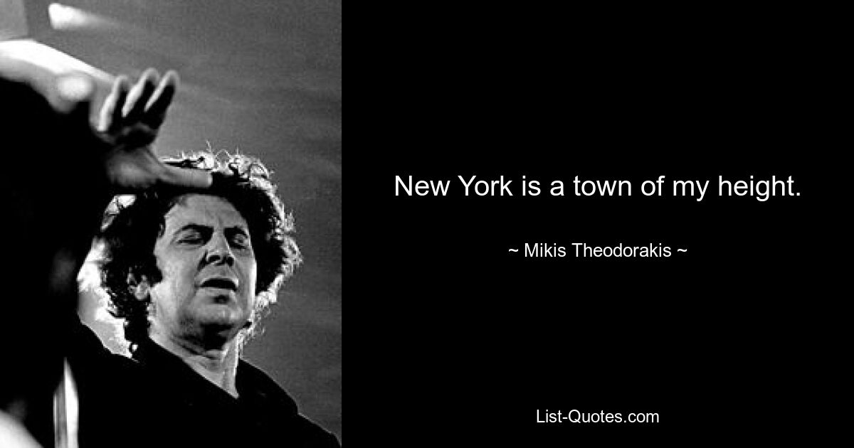 New York is a town of my height. — © Mikis Theodorakis