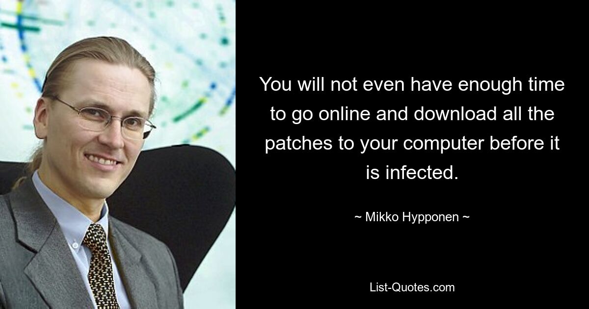 You will not even have enough time to go online and download all the patches to your computer before it is infected. — © Mikko Hypponen