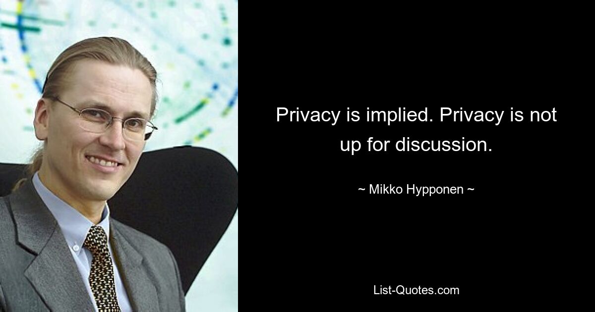 Privacy is implied. Privacy is not up for discussion. — © Mikko Hypponen