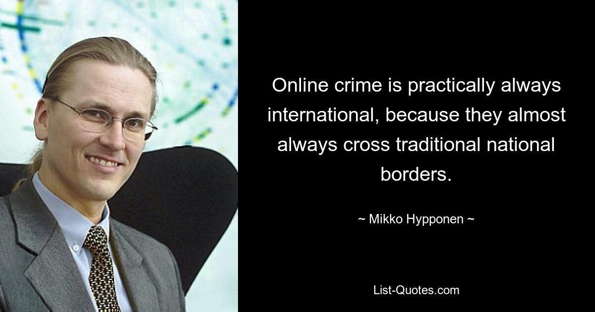 Online crime is practically always international, because they almost always cross traditional national borders. — © Mikko Hypponen