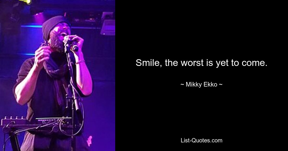 Smile, the worst is yet to come. — © Mikky Ekko