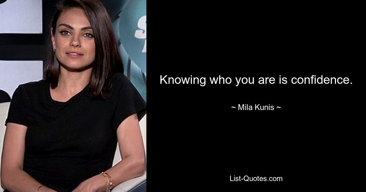 Knowing who you are is confidence. — © Mila Kunis