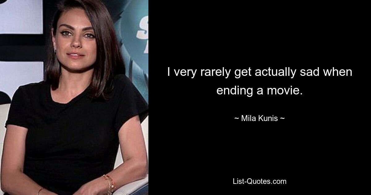 I very rarely get actually sad when ending a movie. — © Mila Kunis