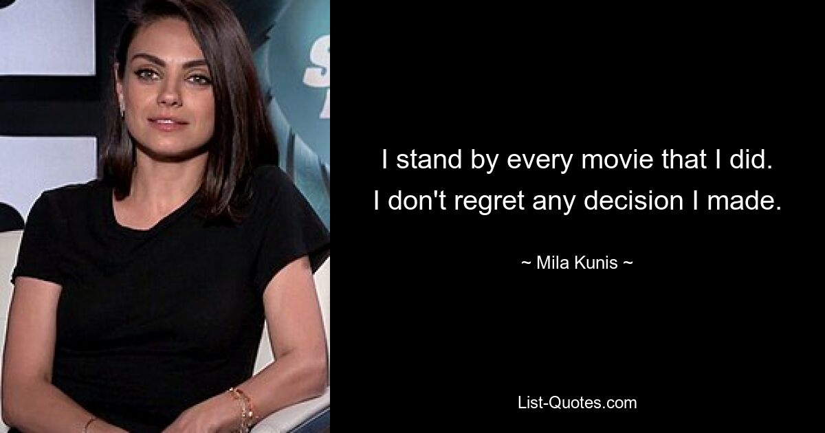 I stand by every movie that I did. I don't regret any decision I made. — © Mila Kunis