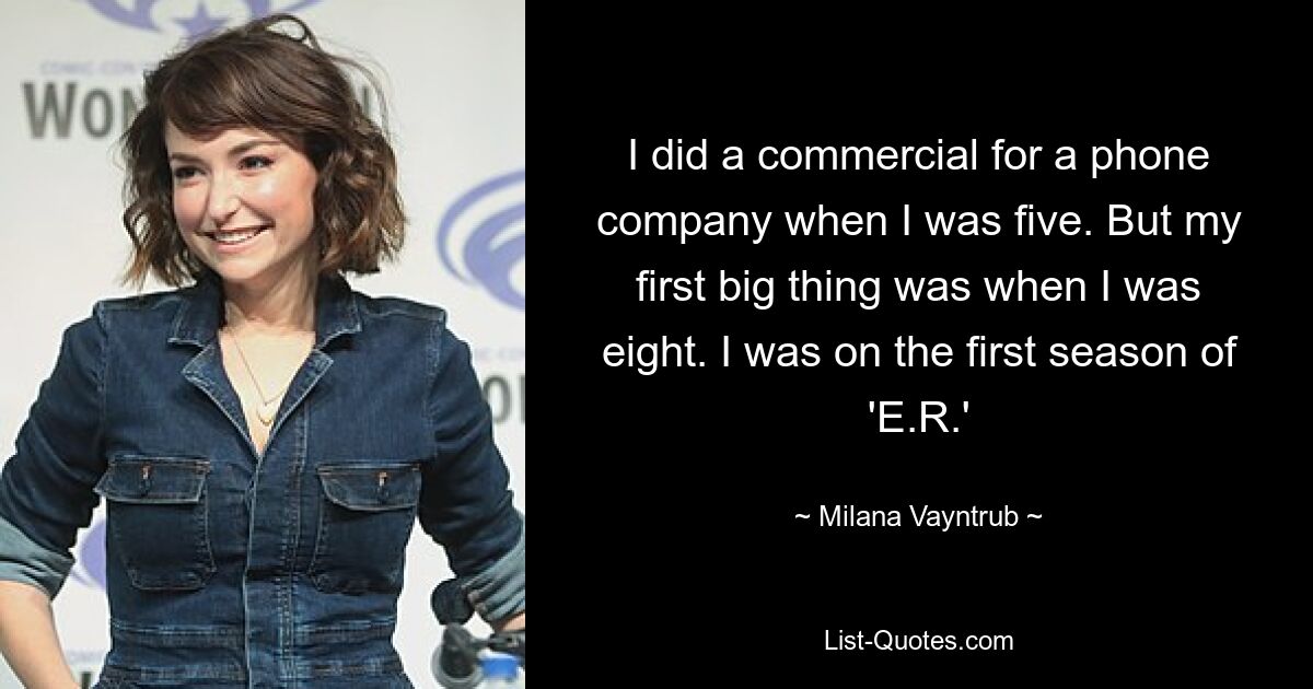 I did a commercial for a phone company when I was five. But my first big thing was when I was eight. I was on the first season of 'E.R.' — © Milana Vayntrub