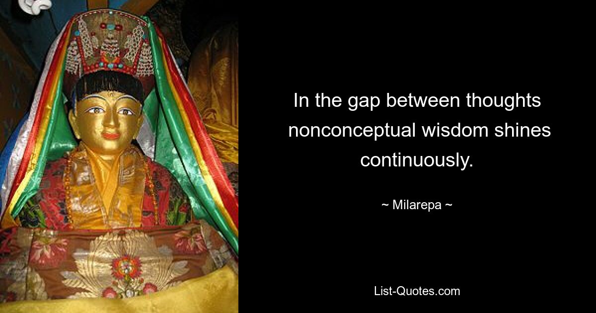 In the gap between thoughts
 nonconceptual wisdom shines continuously. — © Milarepa